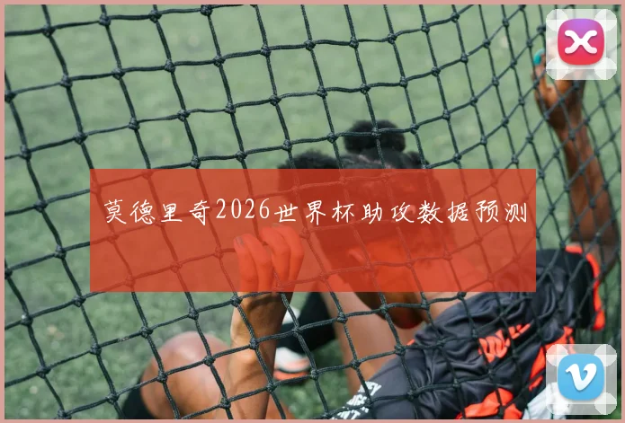 莫德里奇2026世界杯助攻数据预测