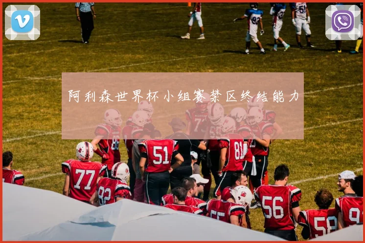 阿利森世界杯小组赛禁区终结能力