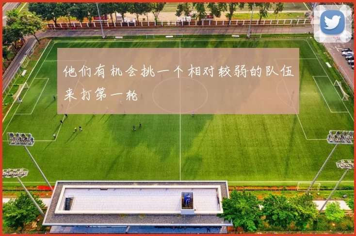 他们有机会挑一个相对较弱的队伍来打第一轮