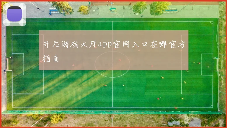 开元游戏大厅app官网入口在哪官方指南
