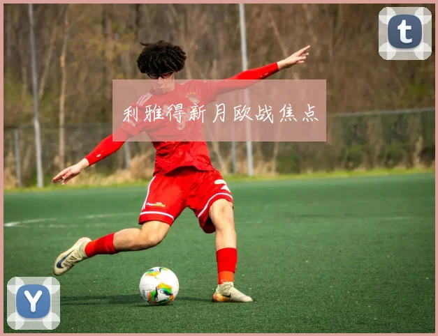 利雅得新月欧战焦点
