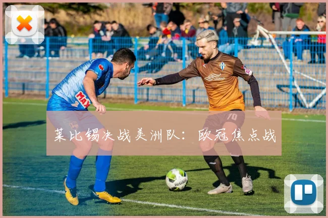 莱比锡决战美洲队：欧冠焦点战