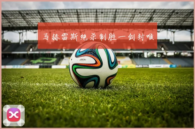 马赫雷斯绝杀制胜一剑封喉