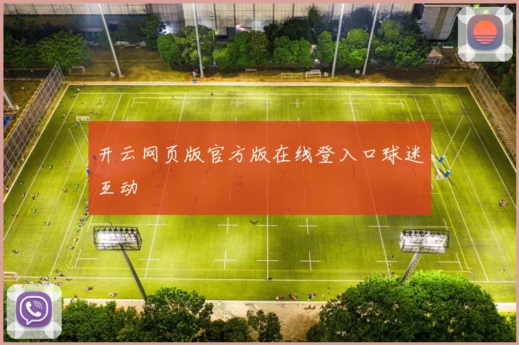 开云网页版官方版在线登入口球迷互动