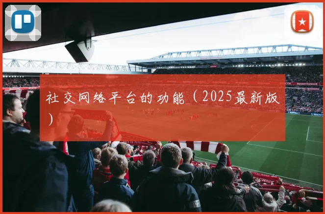 社交网络平台的功能(2025最新版)