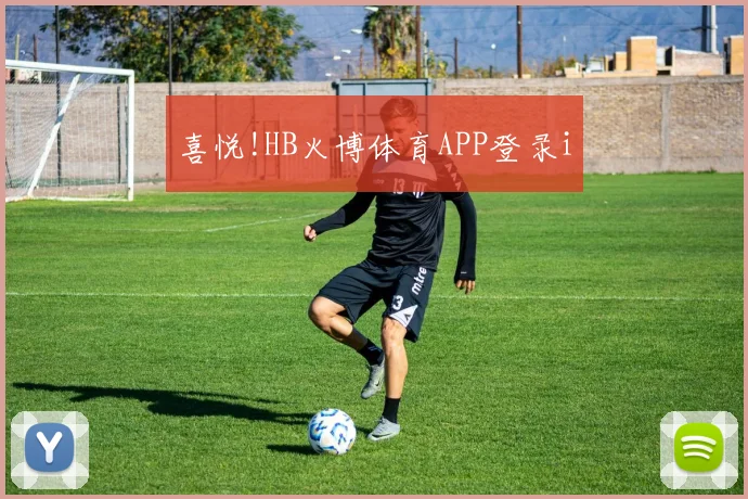 喜悦!HB火博体育APP登录i