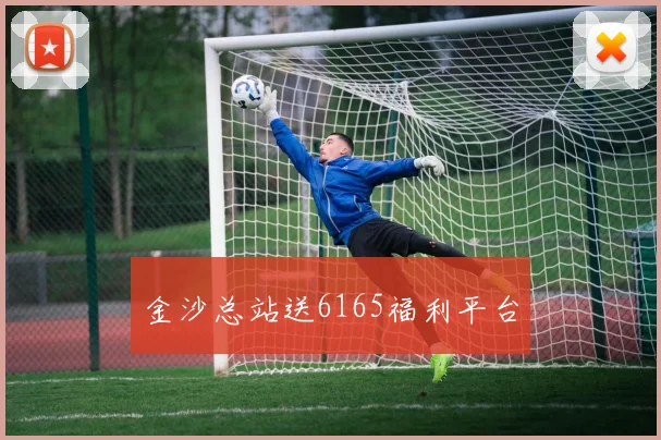 金沙总站送6165福利平台