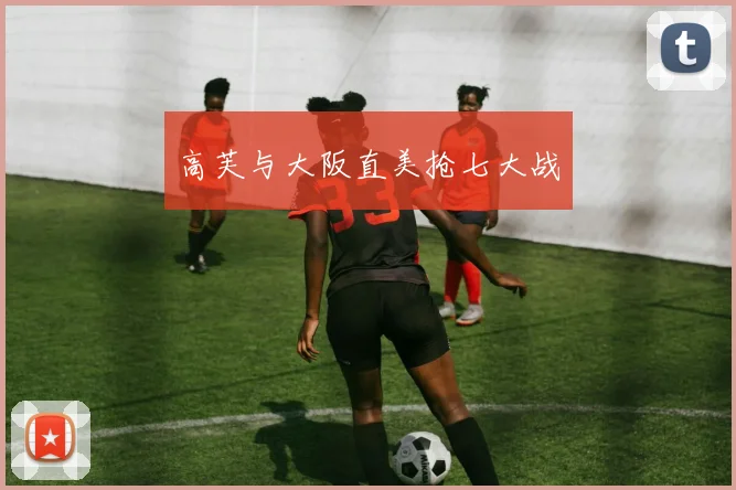 高芙与大阪直美抢七大战
