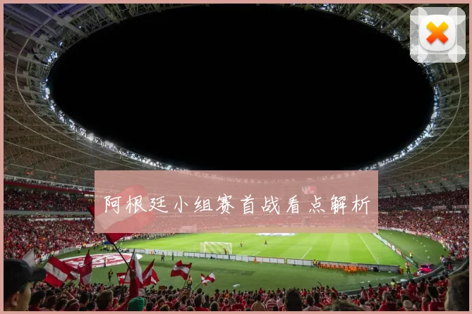 阿根廷小组赛首战看点解析