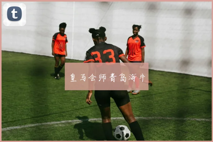 皇马会师青岛海牛