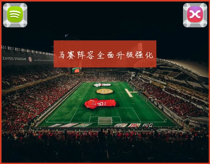马赛阵容全面升级强化