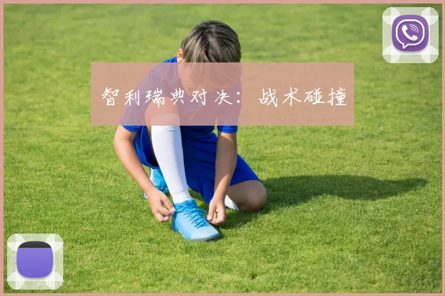 智利瑞典对决：战术碰撞