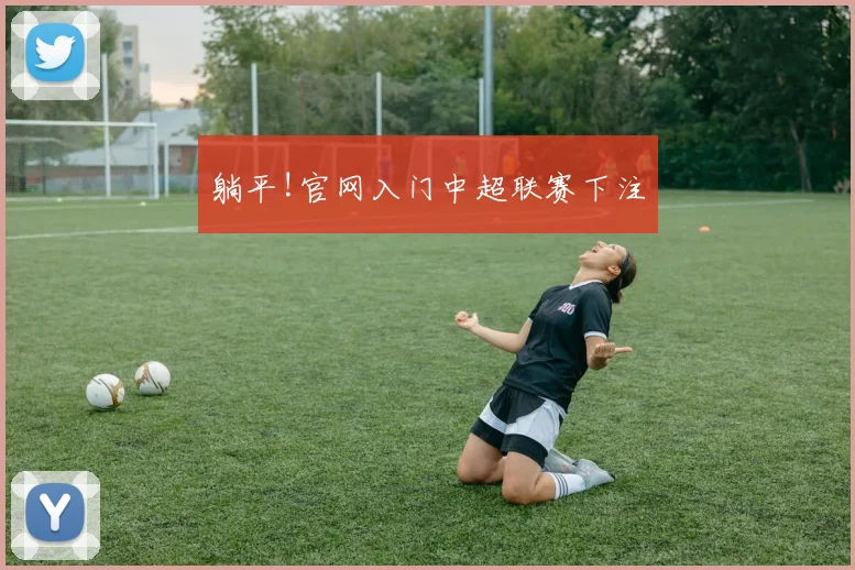 躺平!官网入门中超联赛下注