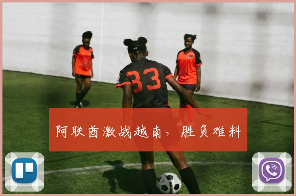 阿联酋激战越南，胜负难料