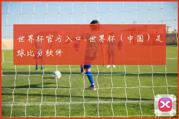 世界杯官方入口_世界杯（中国）足球比分软件