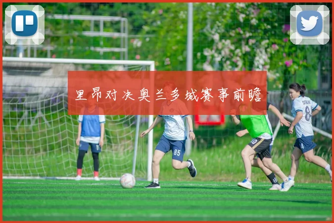里昂对决奥兰多城赛事前瞻