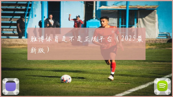 雅博体育是不是正规平台（2025最新版）