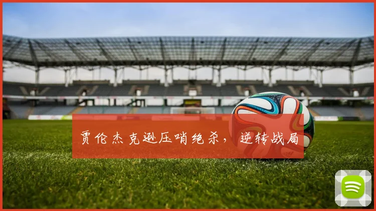 贾伦杰克逊压哨绝杀,逆转战局