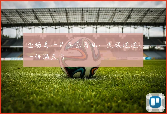 全场是一片兵荒马乱、失误连连、一传满天飞