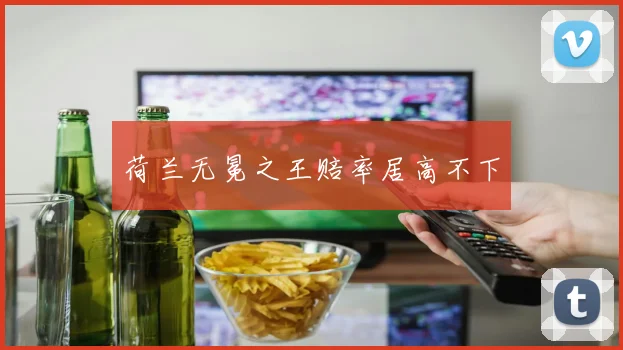 荷兰无冕之王赔率居高不下