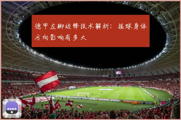 德甲左脚边锋技术解析：接球身体方向影响有多大