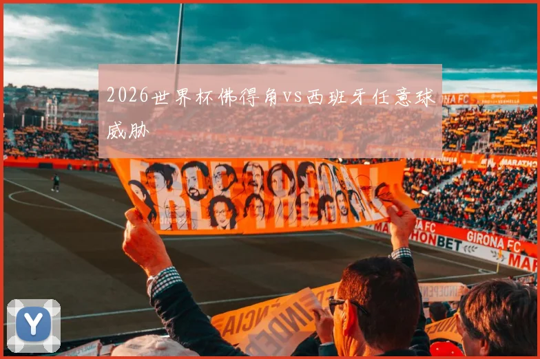 2026世界杯佛得角vs西班牙任意球威胁
