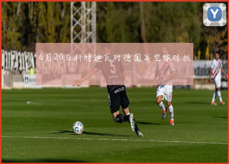 6月20日科特迪瓦对德国高空球对抗