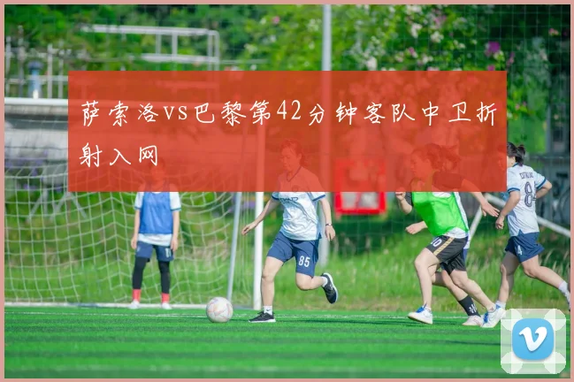 萨索洛vs巴黎第42分钟客队中卫折射入网