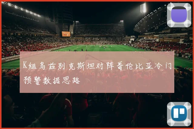 K组乌兹别克斯坦对阵哥伦比亚冷门预警数据思路
