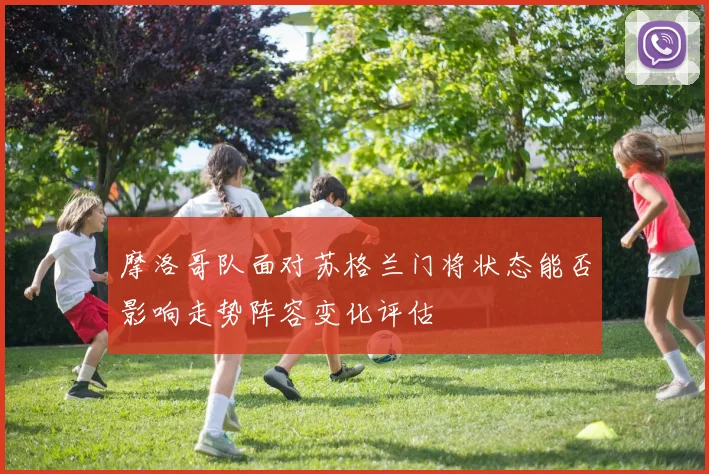 摩洛哥队面对苏格兰门将状态能否影响走势阵容变化评估