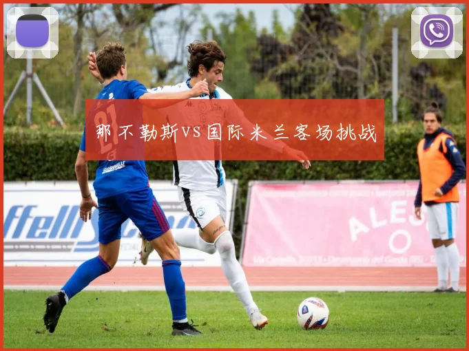 那不勒斯vs国际米兰客场挑战