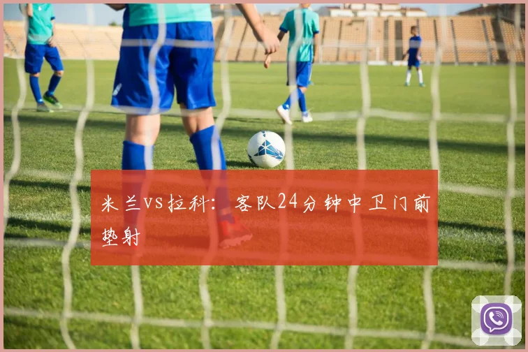 米兰vs拉科：客队24分钟中卫门前垫射
