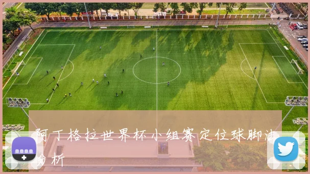阿丁格拉世界杯小组赛定位球脚法分析