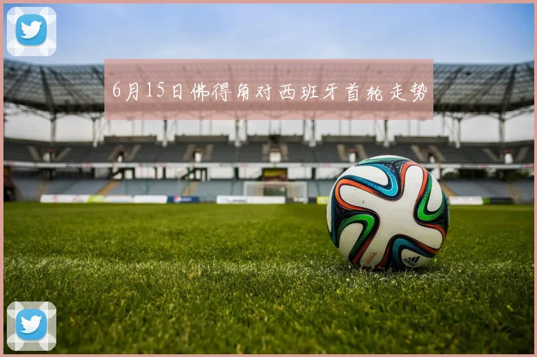 6月15日佛得角对西班牙首轮走势
