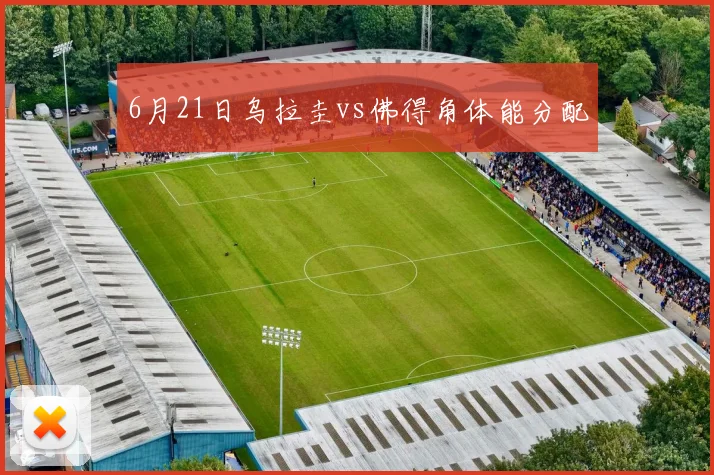 6月21日乌拉圭vs佛得角体能分配