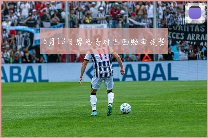 6月13日摩洛哥对巴西赔率走势