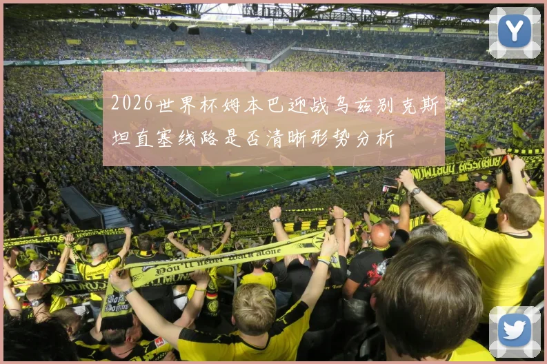 2026世界杯姆本巴迎战乌兹别克斯坦直塞线路是否清晰形势分析