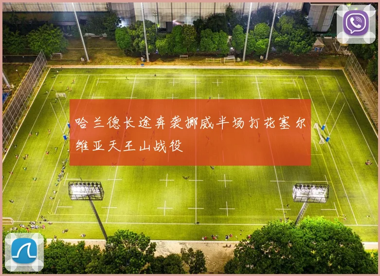 哈兰德长途奔袭挪威半场打花塞尔维亚天王山战役