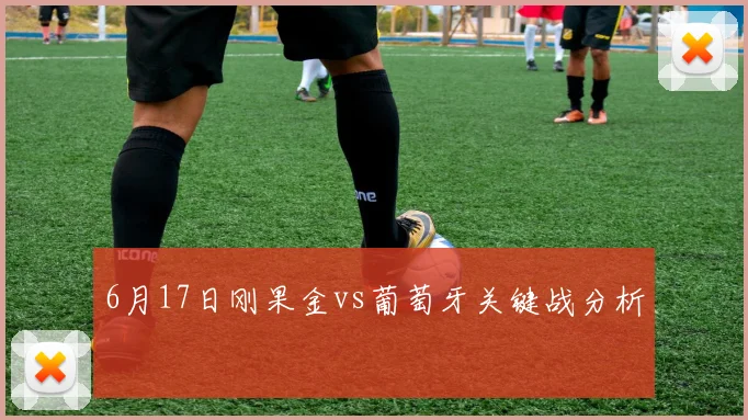6月17日刚果金vs葡萄牙关键战分析
