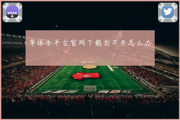 华体会平台官网下载打不开怎么办