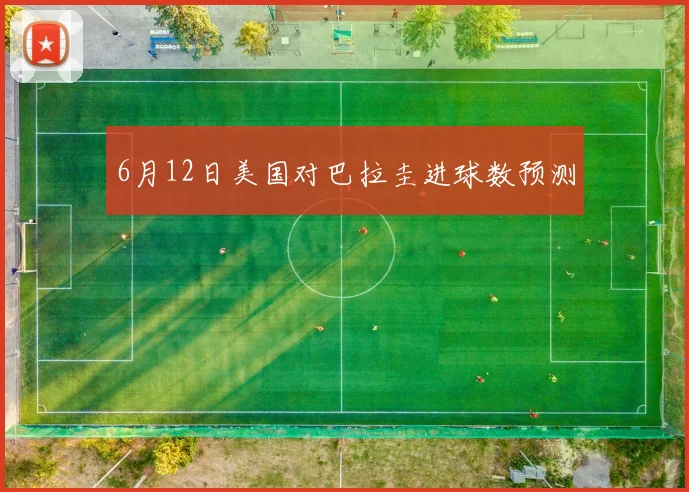 6月12日美国对巴拉圭进球数预测