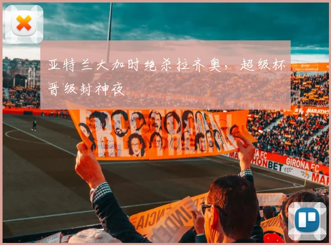 亚特兰大加时绝杀拉齐奥，超级杯晋级封神夜