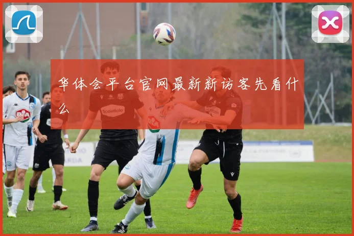 华体会平台官网最新新访客先看什么