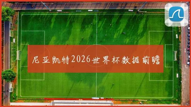 尼亚凯特2026世界杯数据前瞻