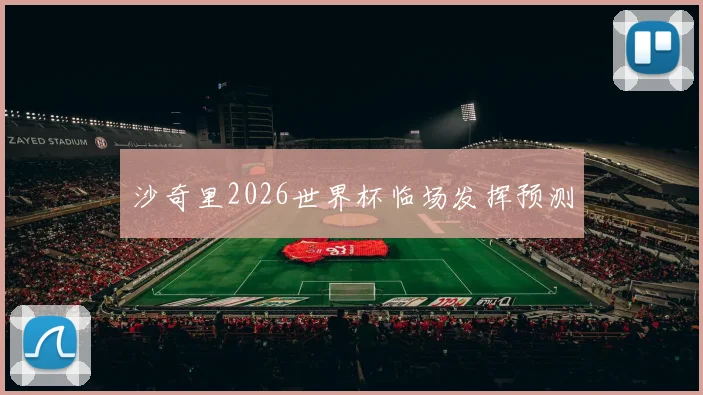 沙奇里2026世界杯临场发挥预测