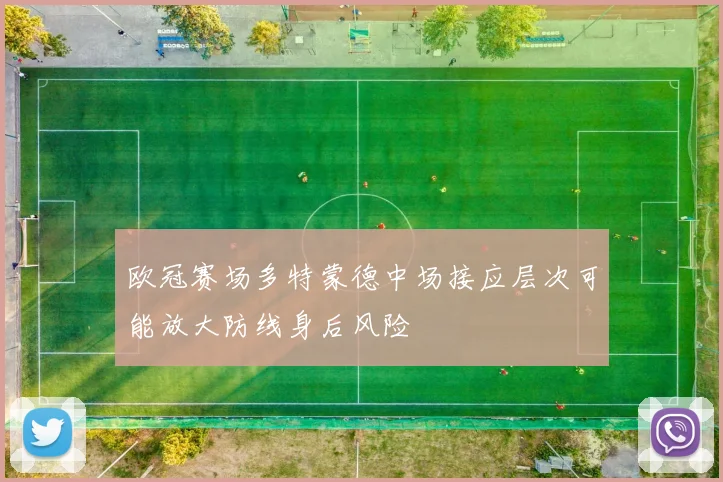 欧冠赛场多特蒙德中场接应层次可能放大防线身后风险