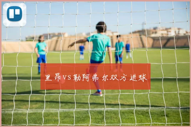 里昂vs勒阿弗尔双方进球