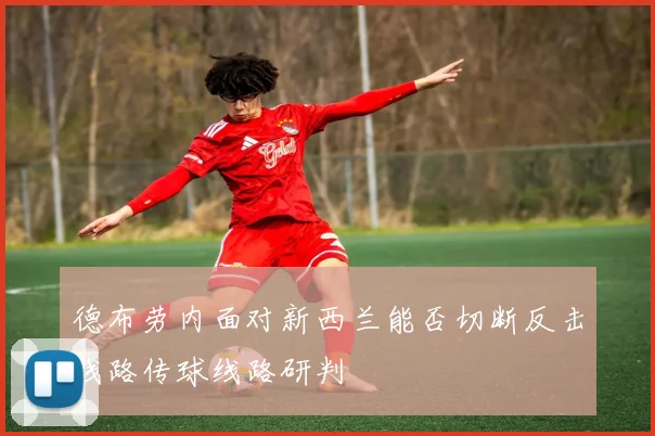 德布劳内面对新西兰能否切断反击线路传球线路研判
