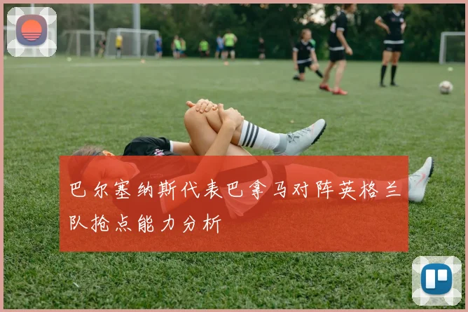 巴尔塞纳斯代表巴拿马对阵英格兰队抢点能力分析