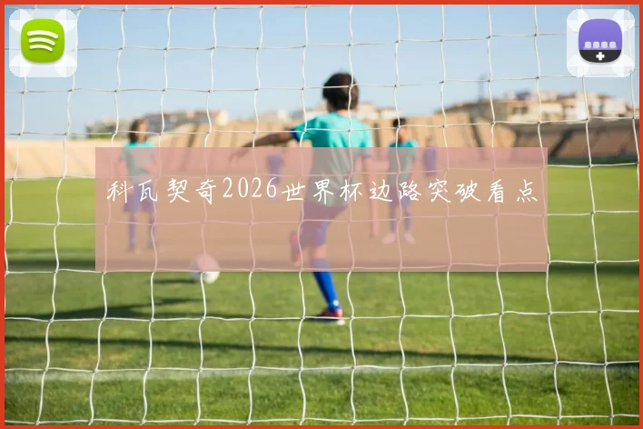 科瓦契奇2026世界杯边路突破看点